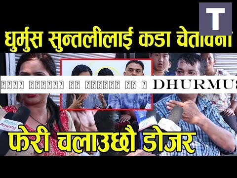 डोजर हामीले नै चलाएको हो । Dhurmus - Suntali लाई नै कडा चेतावनी ! फेरी चलाउछौ डोजर - Dhurmus Suntali