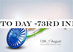 TO DAY -73RD INDEPENDENCE DAY OF INDIA