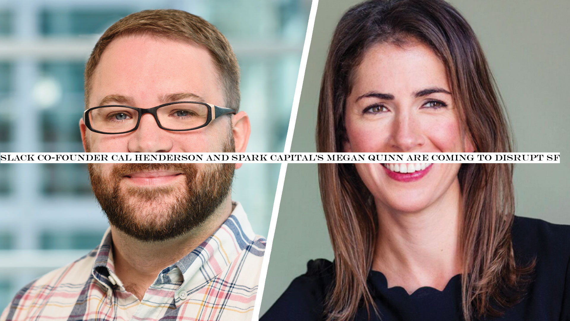 Slack co-founder Cal Henderson and Spark CapitalMegan Quinn are coming to Disrupt SF