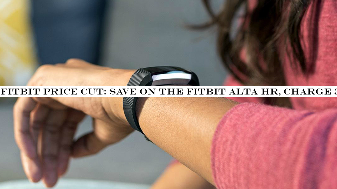 Fitbit price cut: save on the Fitbit Alta HR, Charge 3, Blaze smartwatch at Amazon