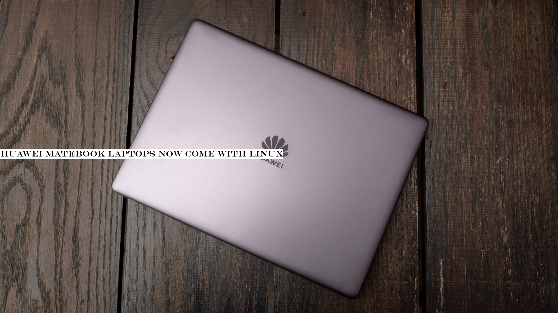 Huawei MateBook laptops now come with Linux