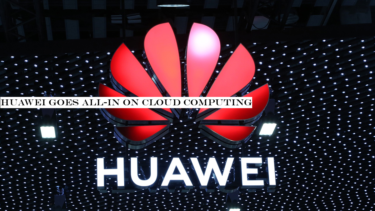 Huawei goes all-in on cloud computing