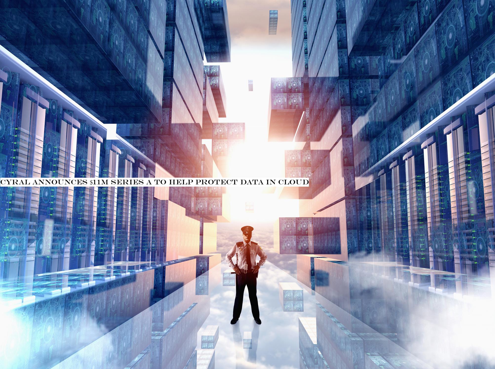Cyral announces $11M Series A to help protect data in cloud
