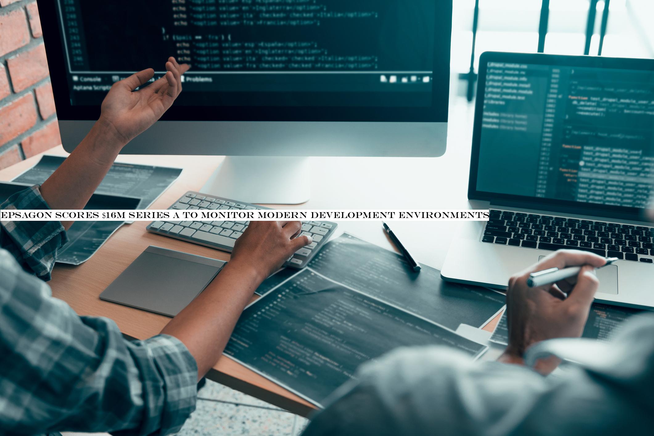 Epsagon scores $16M Series A to monitor modern development environments