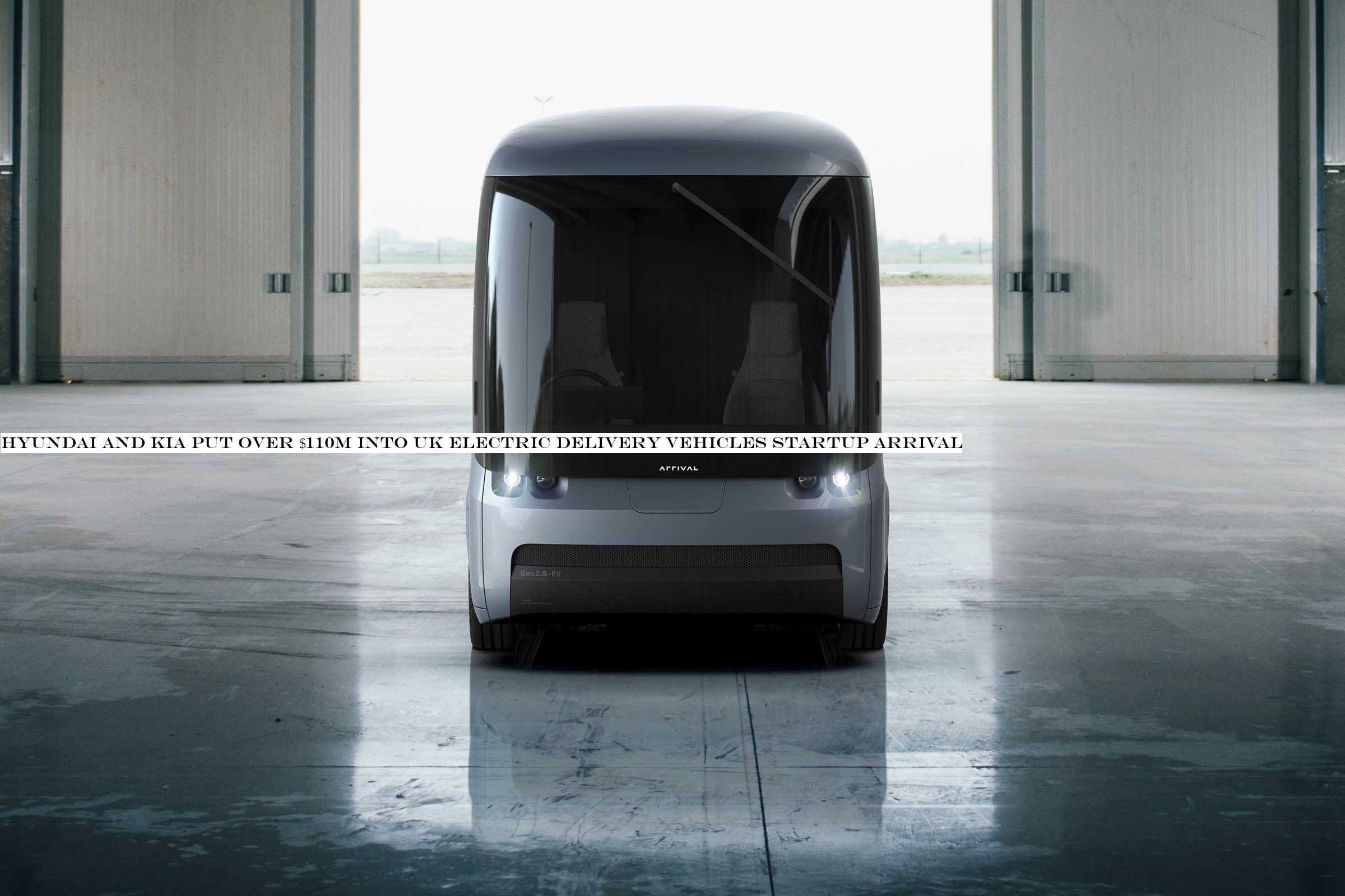 Hyundai and Kia put over $110M into UK electric delivery vehicles startup Arrival