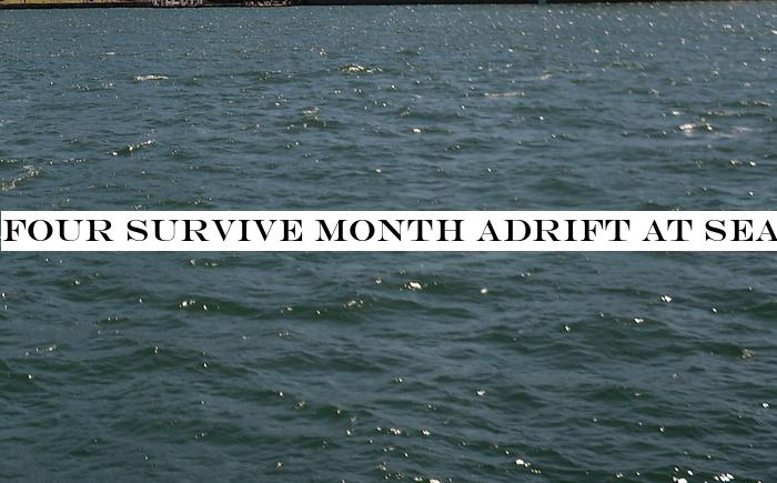 Four survive month adrift at sea after capsizing