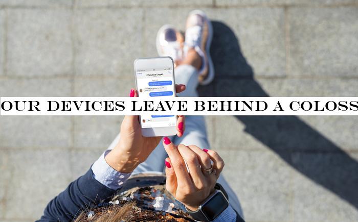 Our devices leave behind a colossal footprint - the scale is breathtaking