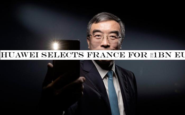 Huawei selects France for €1bn European plant