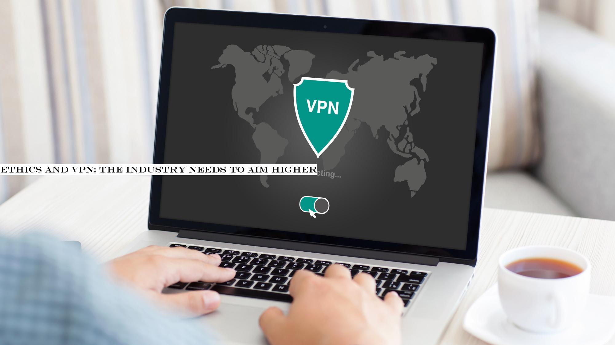 Ethics and VPN: the industry needs to aim higher