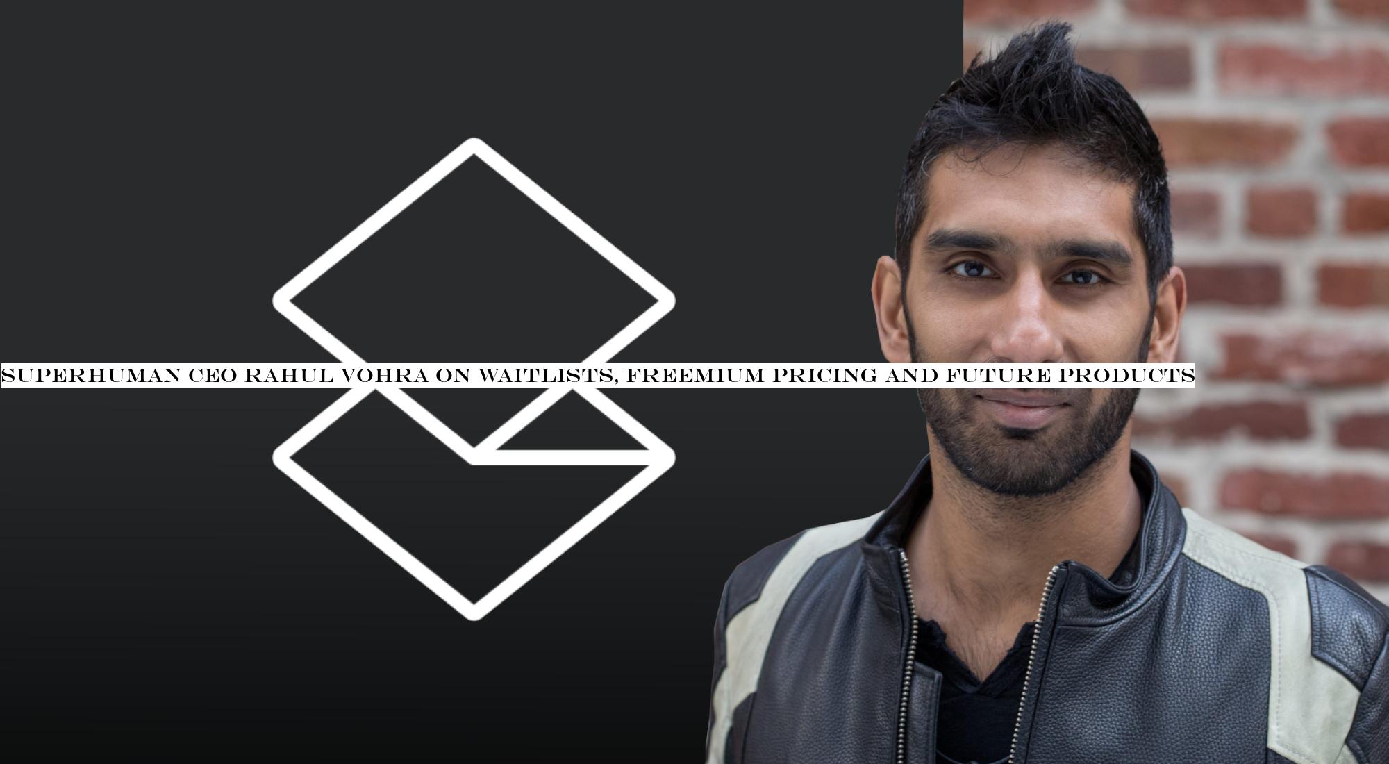 Superhuman CEO Rahul Vohra on waitlists, freemium pricing and future products