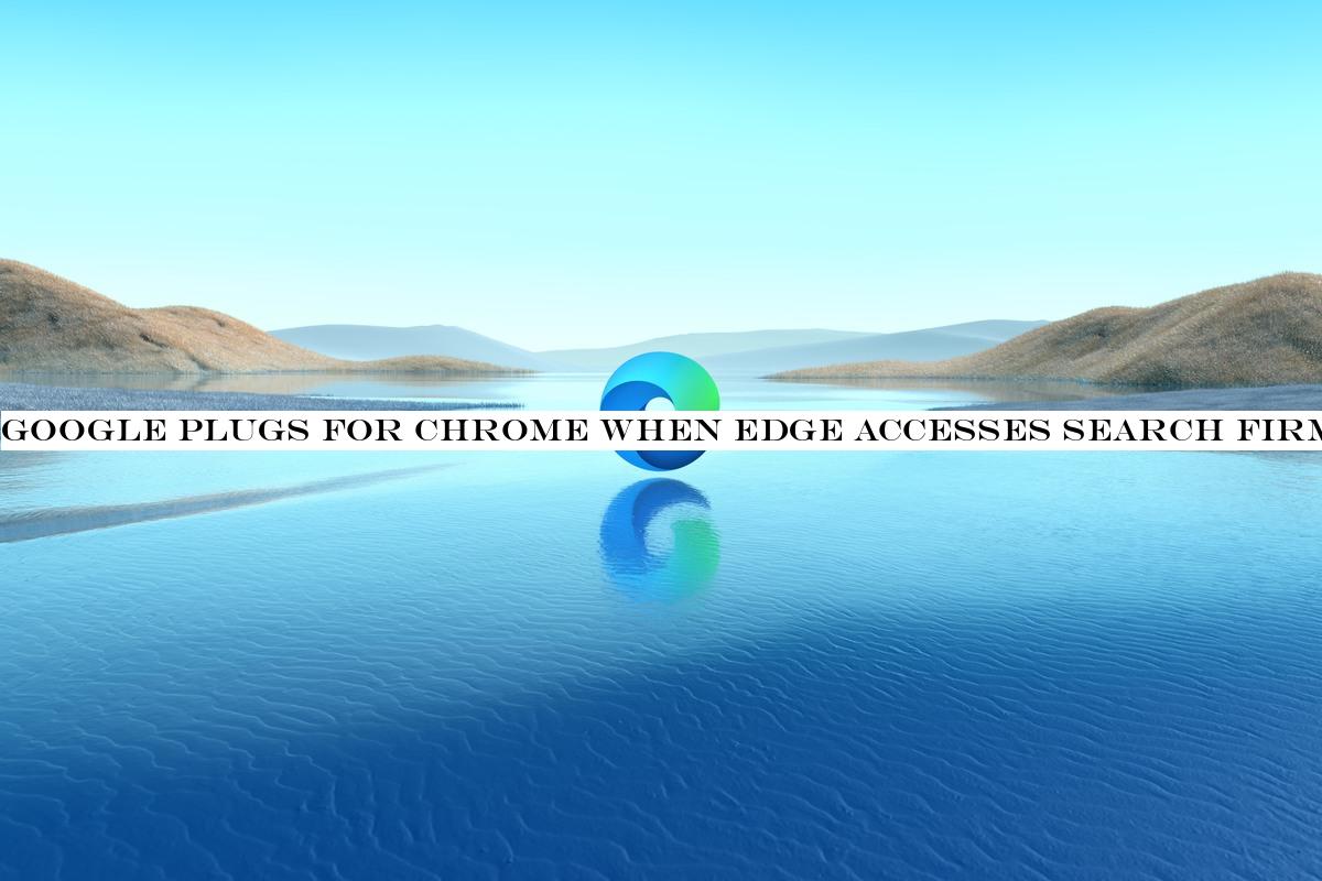 Google plugs for Chrome when Edge accesses search firm's services