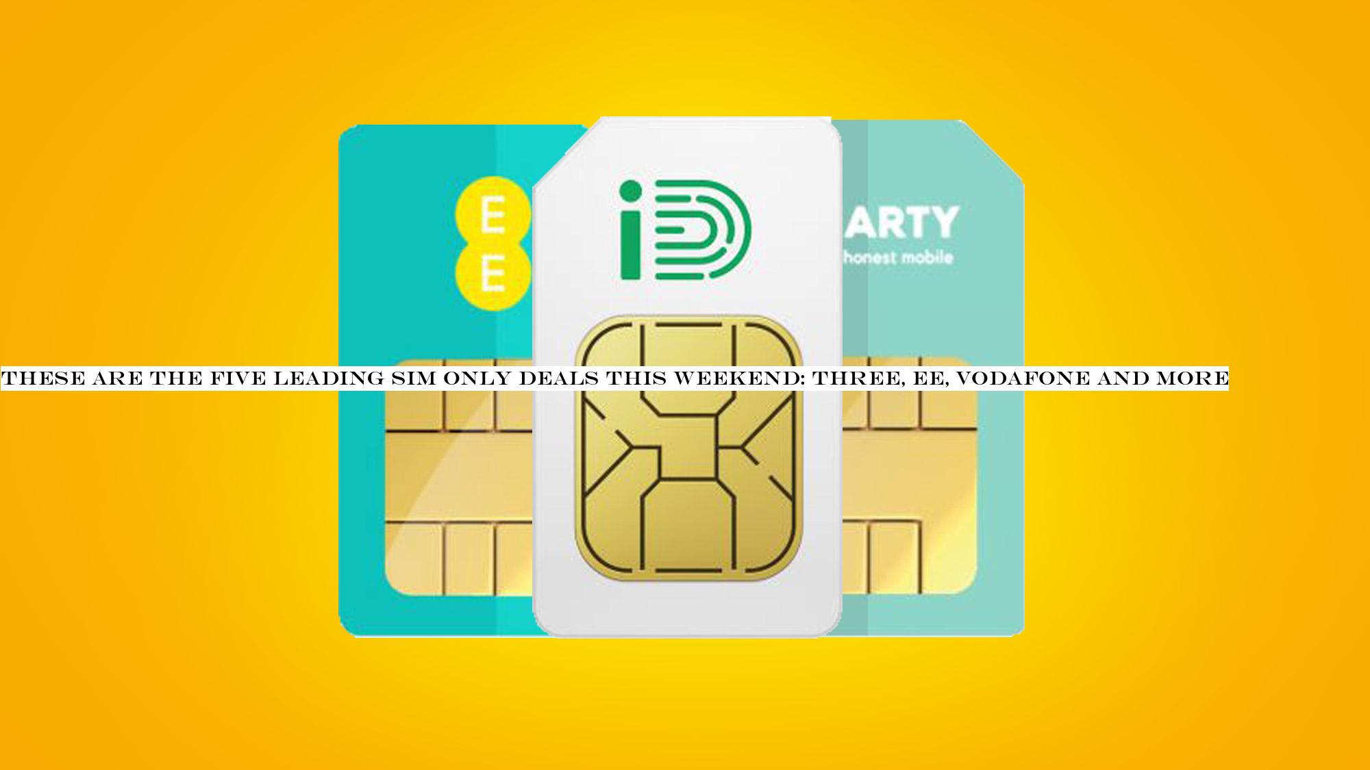 These are the five leading SIM only deals this weekend: Three, EE, Vodafone and more