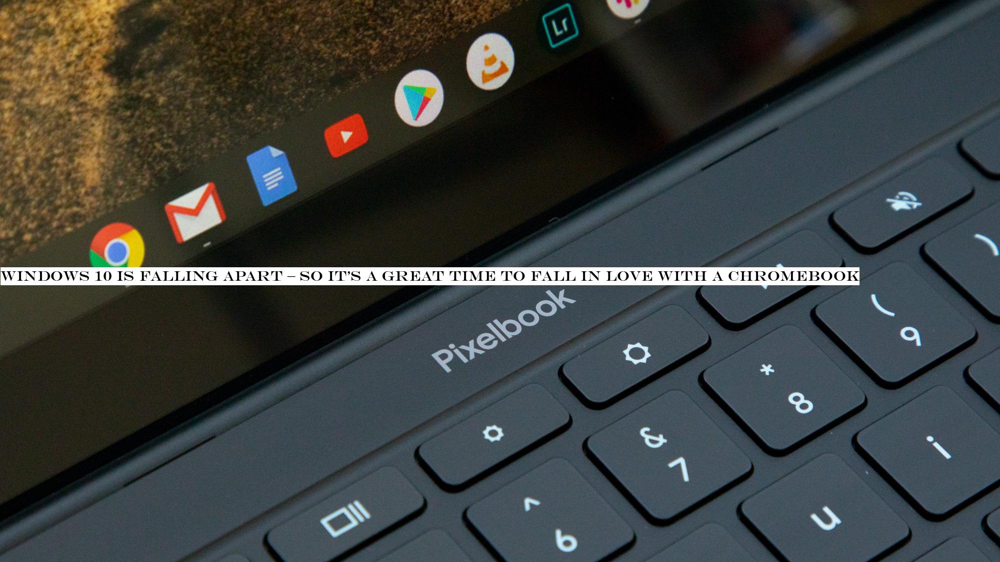 Windows 10 is falling apart & so ita great time to fall in love with a Chromebook