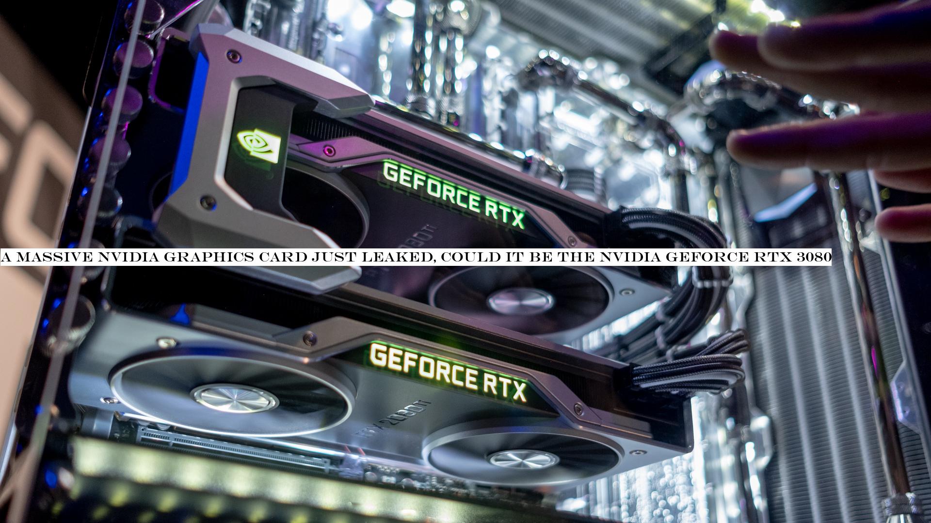 A massive Nvidia graphics card just leaked, could it be the Nvidia GeForce RTX 3080?
