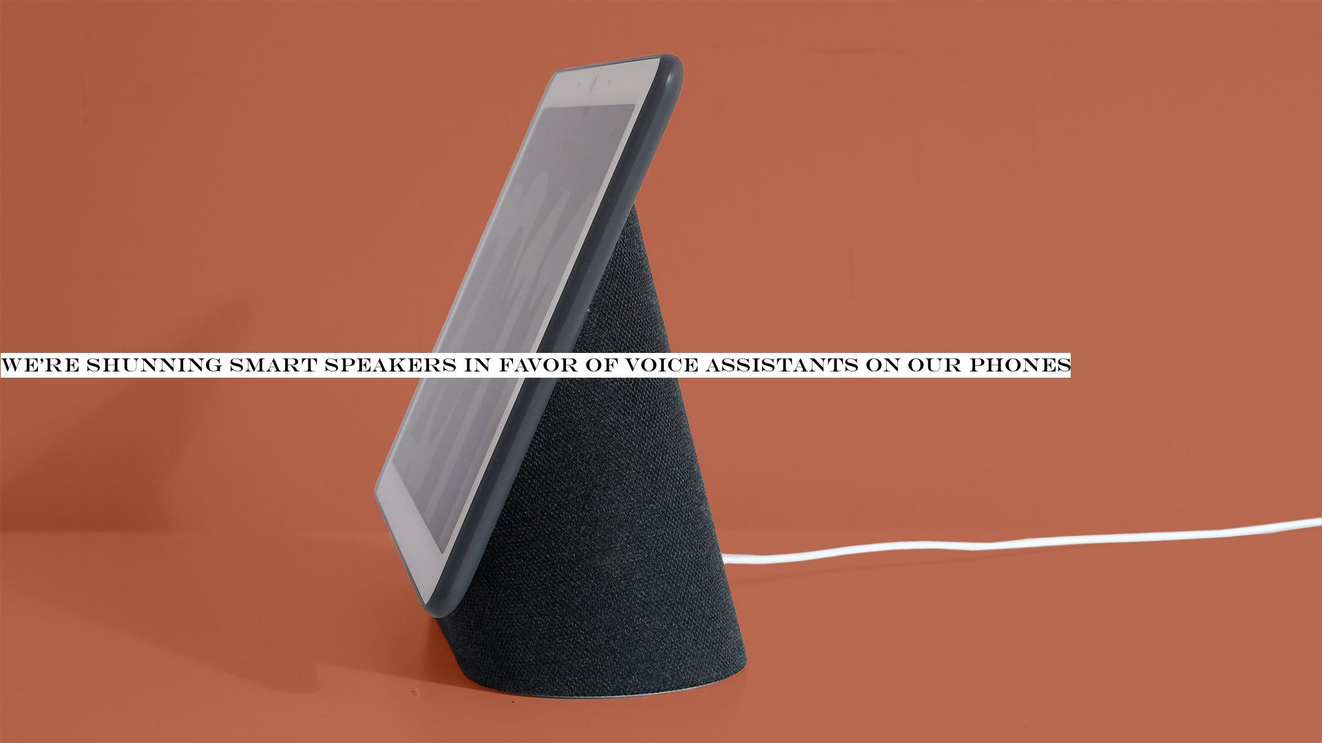 We're shunning smart speakers in favor of voice assistants on our phones