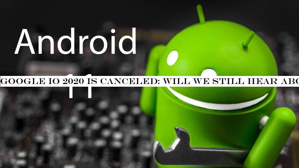 Google IO 2020 is canceled: will we still hear about Android 11, Pixel 4a and more?