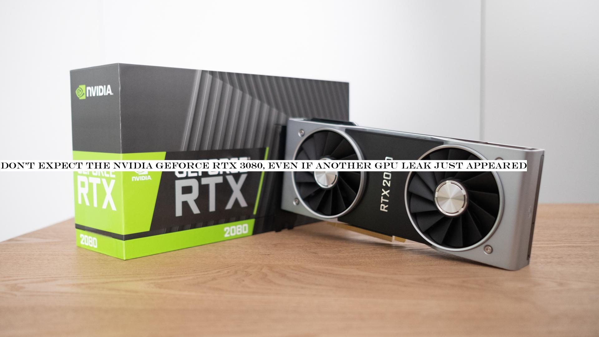 Don't expect the Nvidia GeForce RTX 3080, even if another GPU leak just appeared