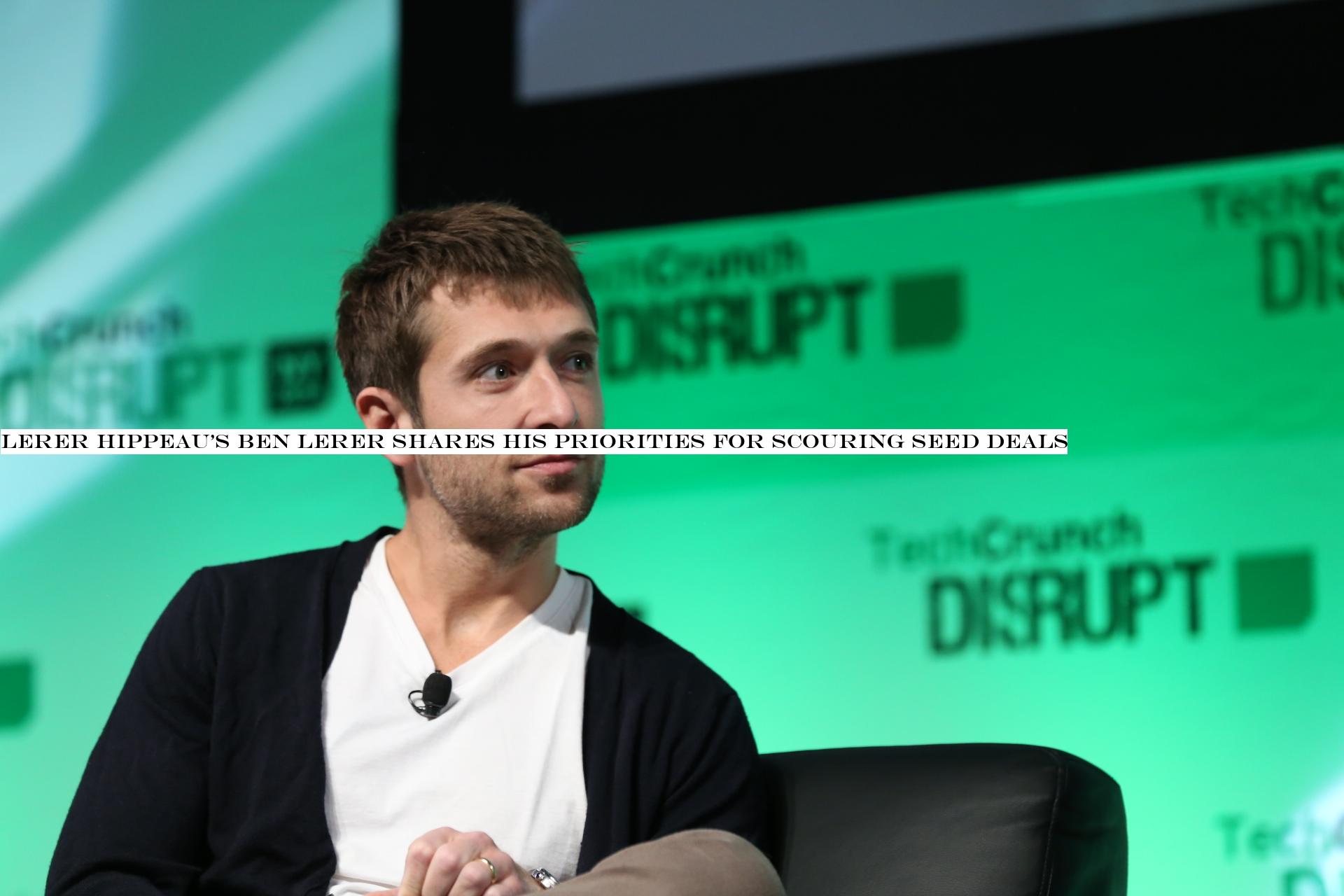Lerer HippeauBen Lerer shares his priorities for scouring seed deals
