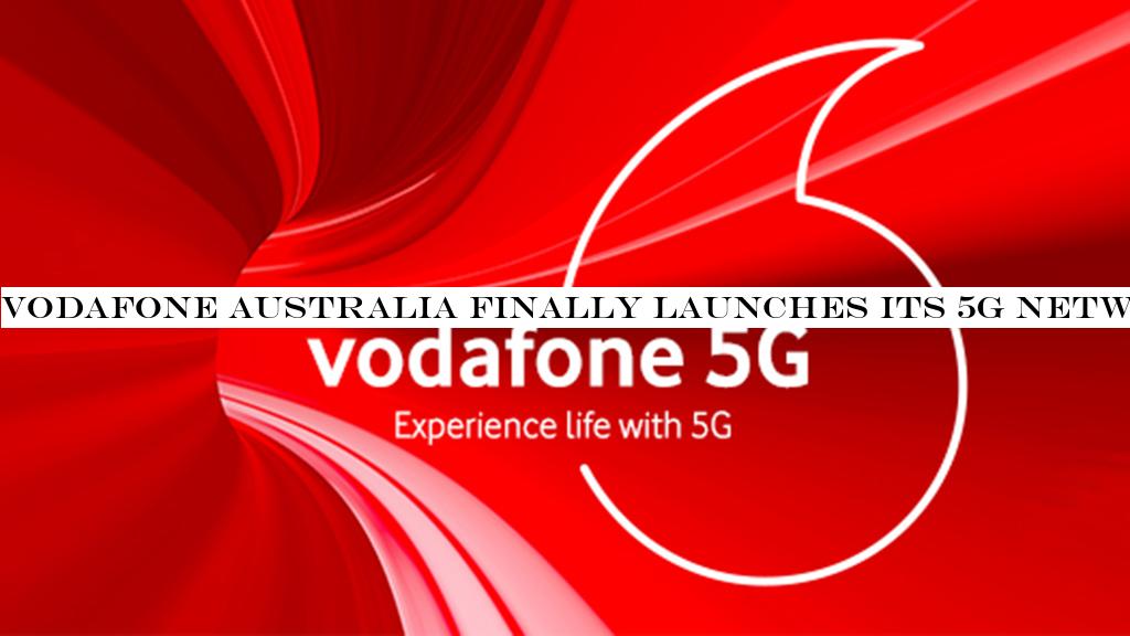 Vodafone Australia finally launches its 5G network, will offer 5G roaming overseas