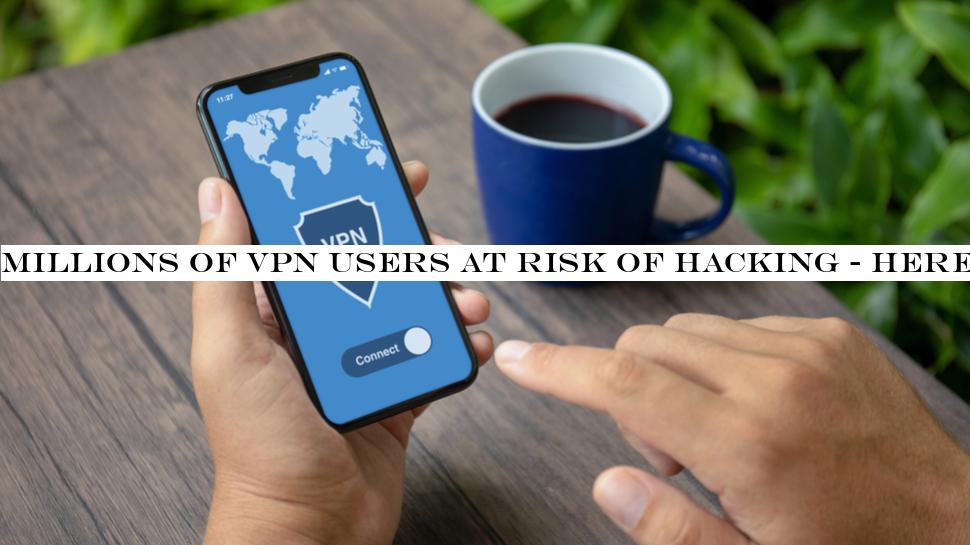 Millions of VPN users at risk of hacking - here's what you need to know