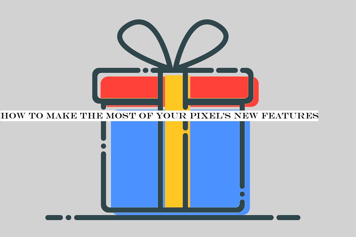 How to make the most of your Pixel's new features
