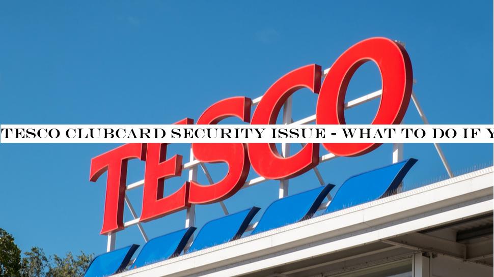 Tesco Clubcard security issue - what to do if you're affected