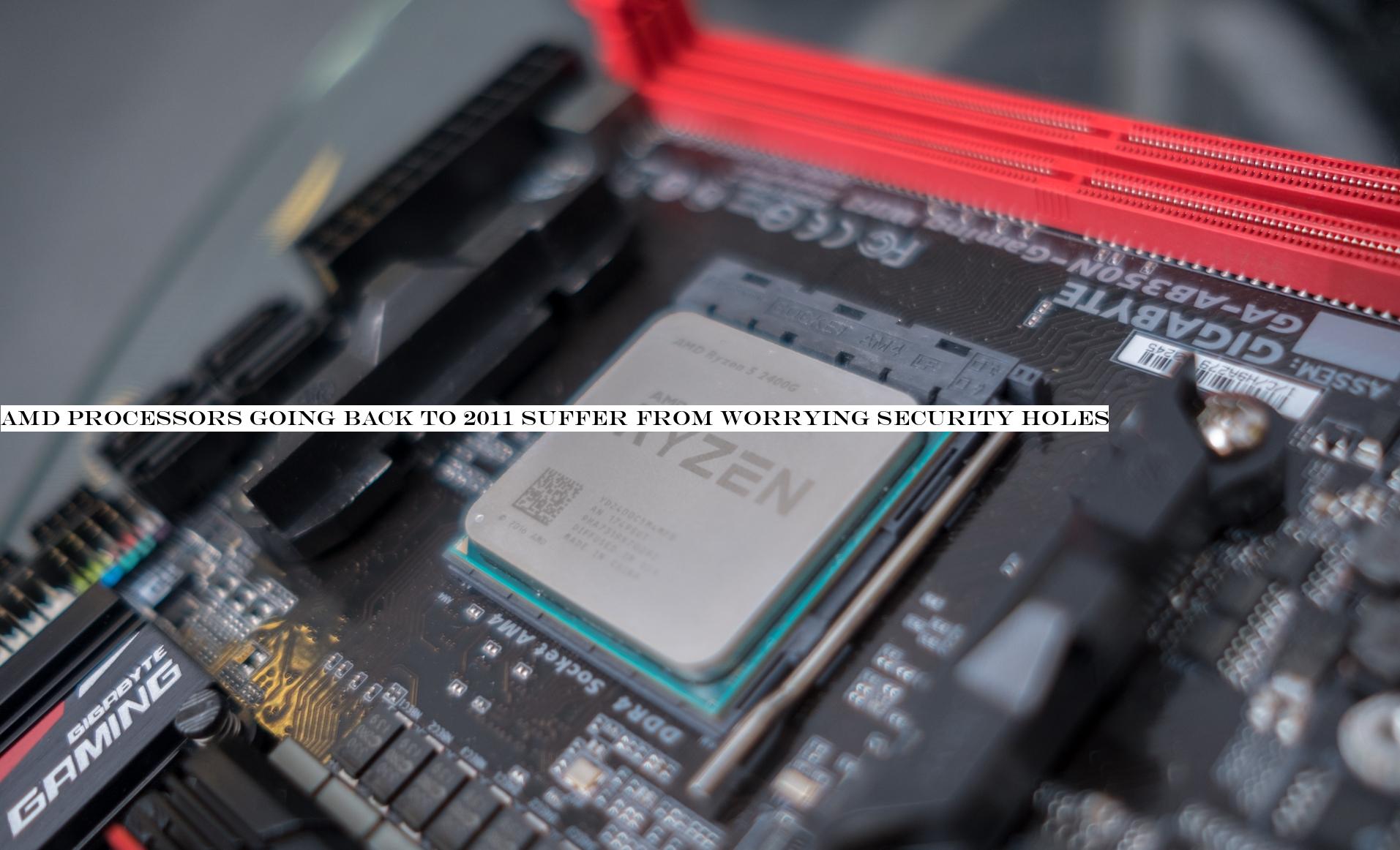 AMD processors going back to 2011 suffer from worrying security holes