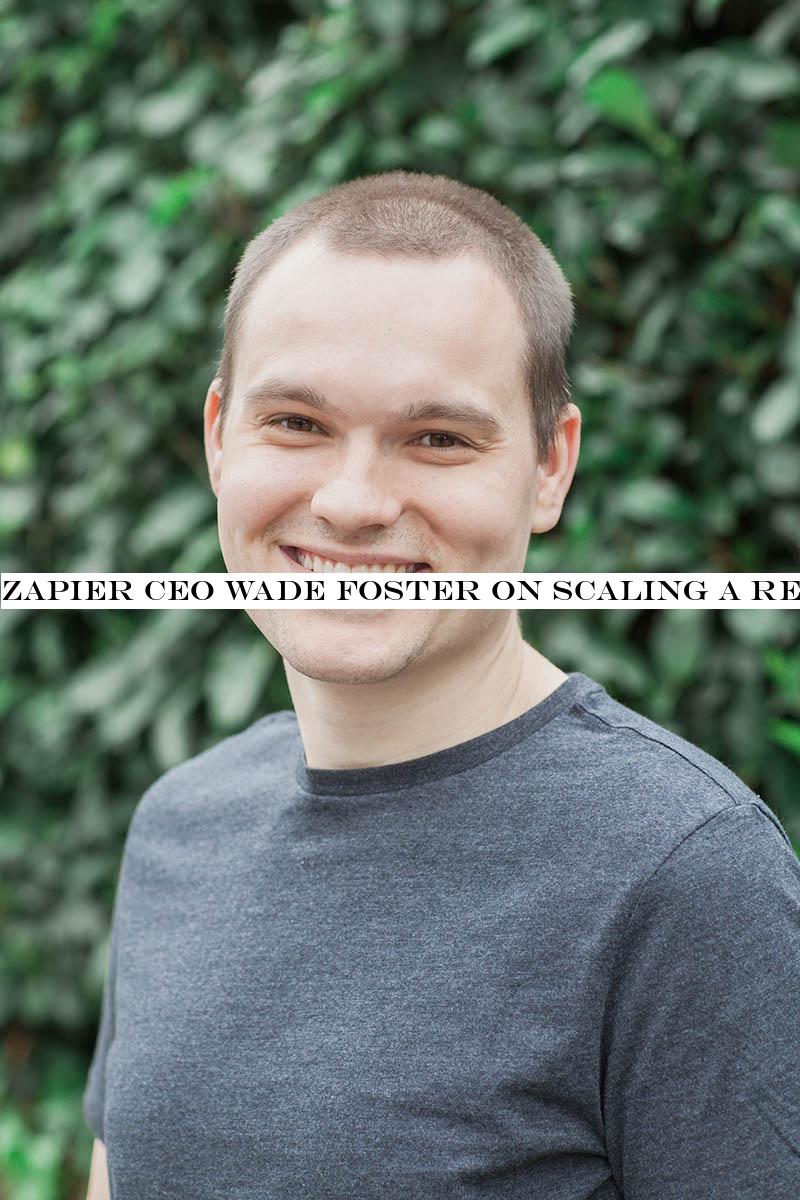 Zapier CEO Wade Foster on scaling a remote team up to 300 employees