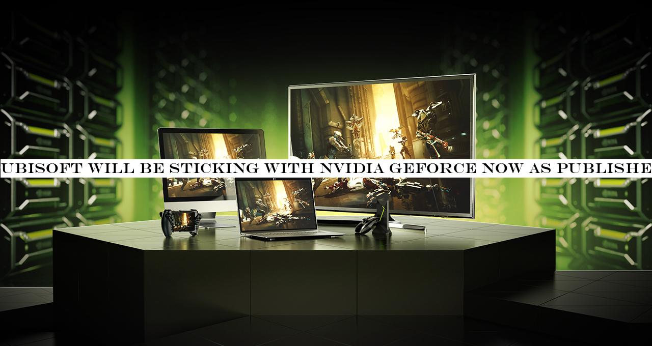Ubisoft will be sticking with Nvidia GeForce Now as publishers abandon service