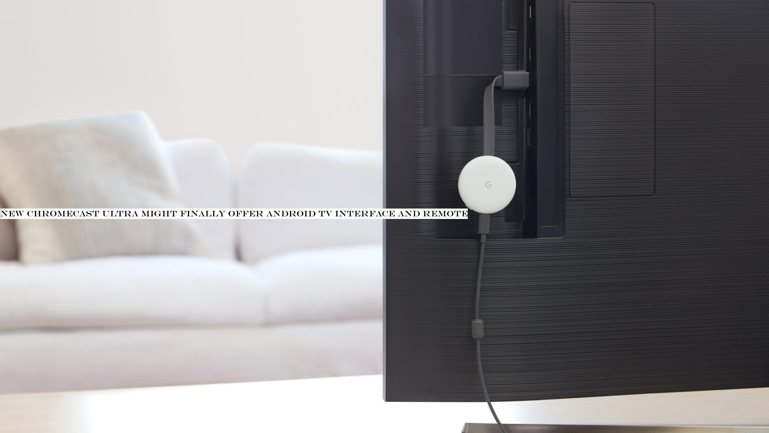 New Chromecast Ultra might finally offer Android TV interface and remote
