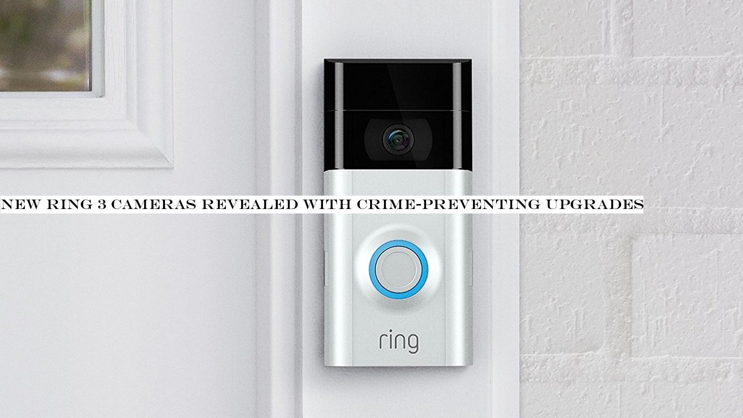 New Ring 3 cameras revealed with crime-preventing upgrades