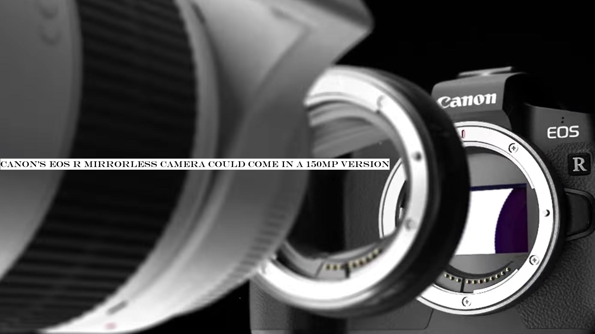 Canon's EOS R mirrorless camera could come in a 150MP version