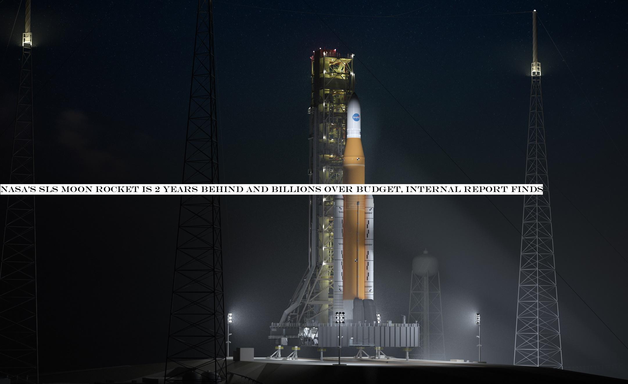 NASASLS Moon rocket is 2 years behind and billions over budget, internal report finds