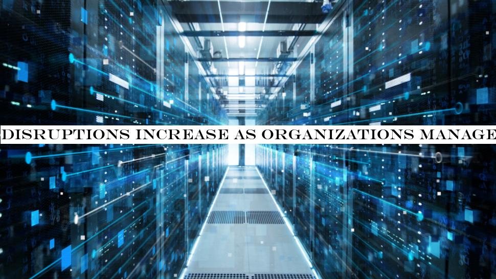 Disruptions increase as organizations manage more data