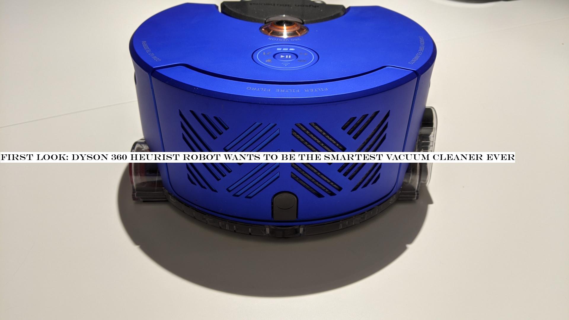 First Look: Dyson 360 Heurist robot wants to be the smartest vacuum cleaner ever