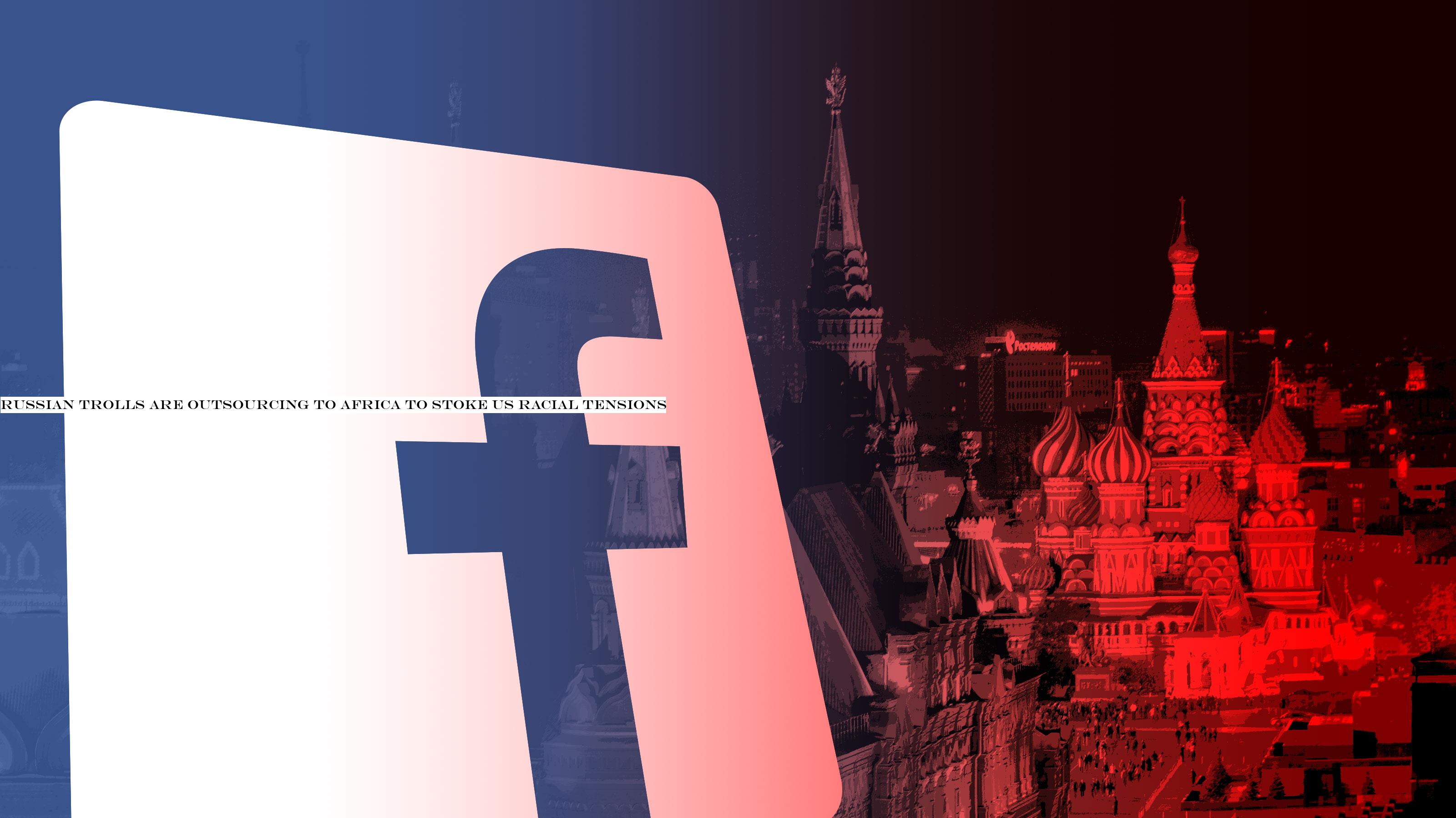 Russian trolls are outsourcing to Africa to stoke US racial tensions