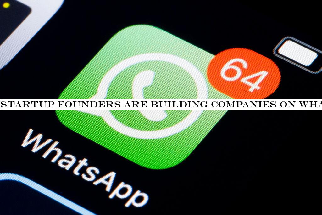 Startup founders are building companies on WhatsApp
