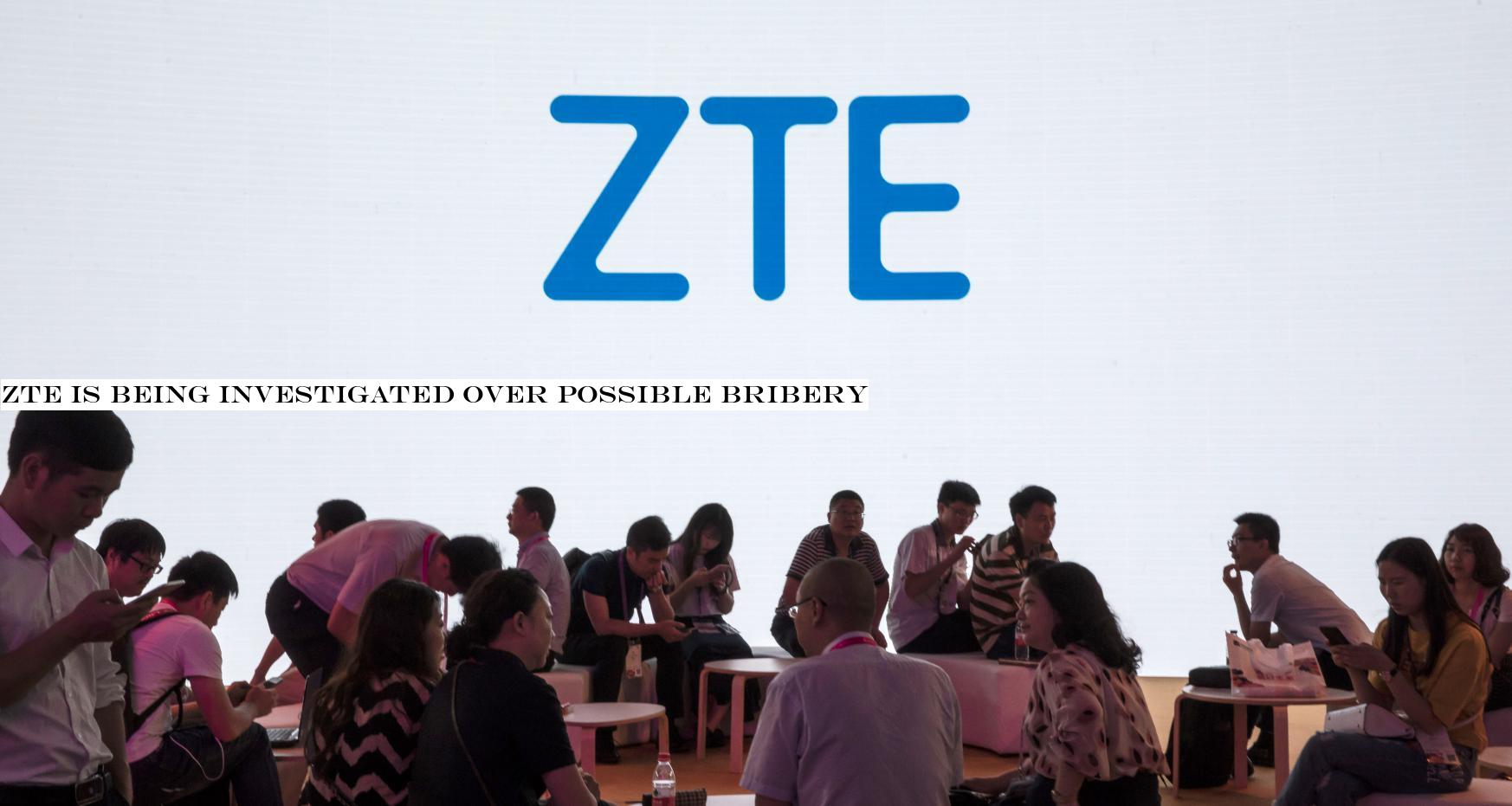 ZTE is being investigated over possible bribery