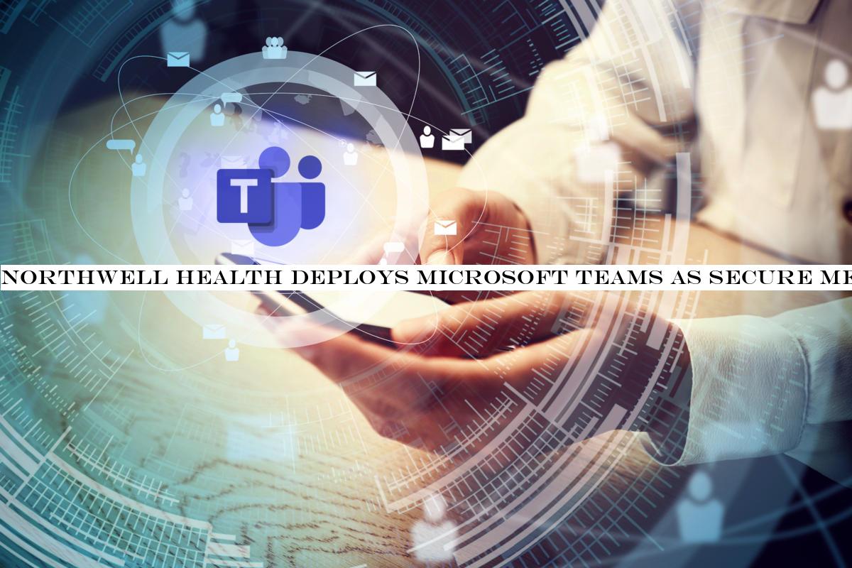 Northwell Health deploys Microsoft Teams as secure messaging tool for clinical staff
