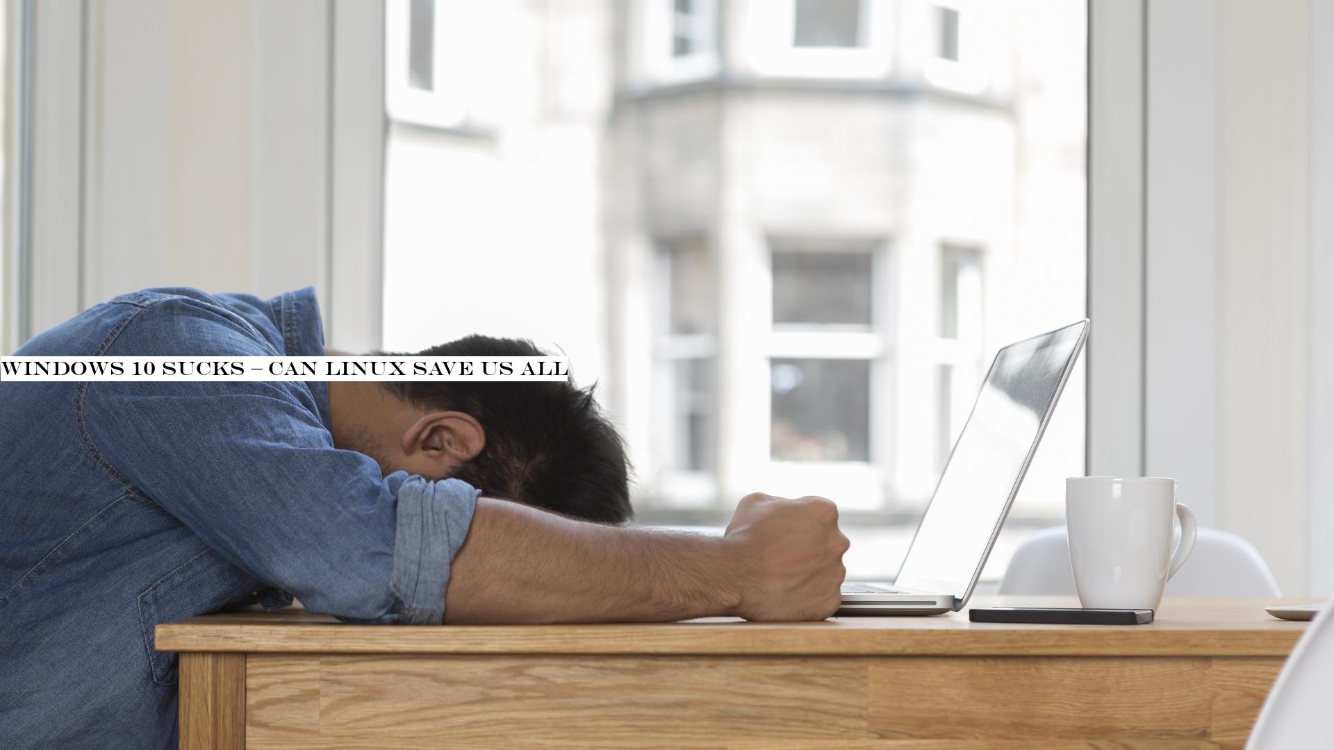 Windows 10 sucks & can Linux save us all?