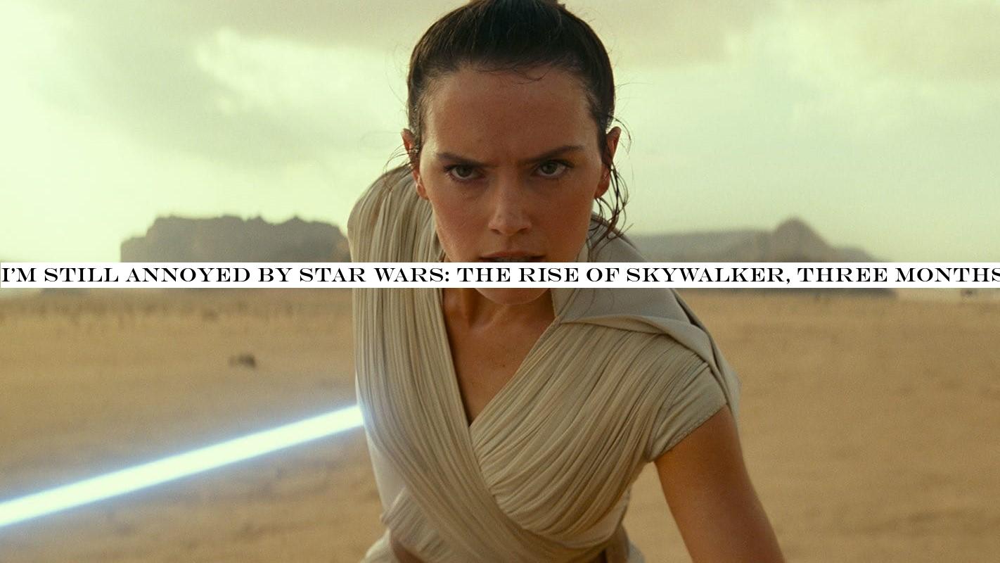 I'm still annoyed by Star Wars: The Rise of Skywalker, three months later