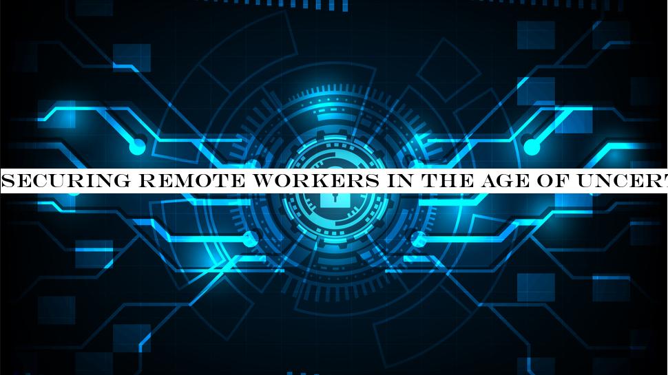 Securing remote workers in the age of uncertainty