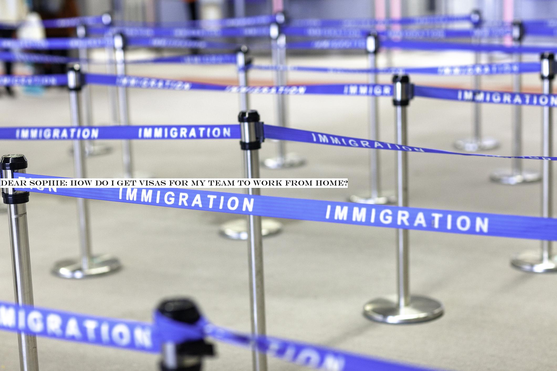 Dear Sophie: How do I get visas for my team to work from home?