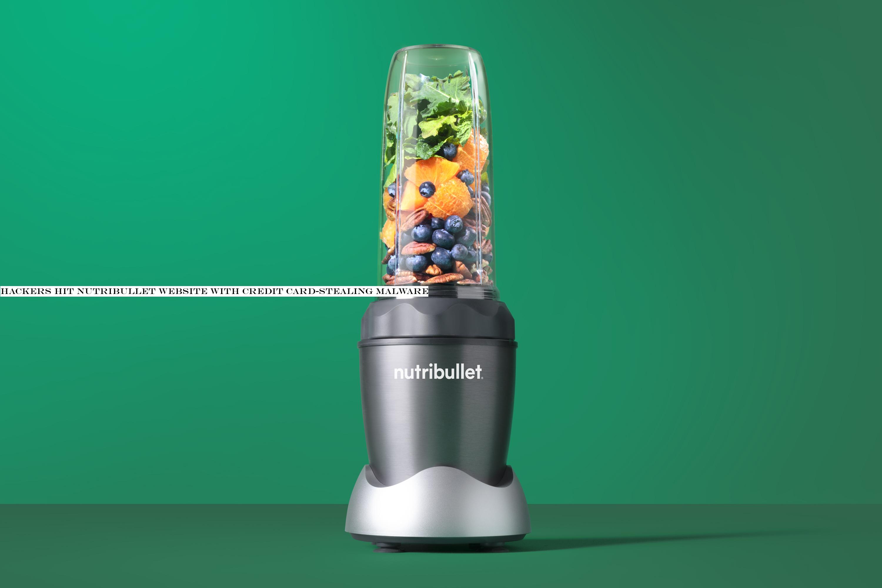 Hackers hit NutriBullet website with credit card-stealing malware
