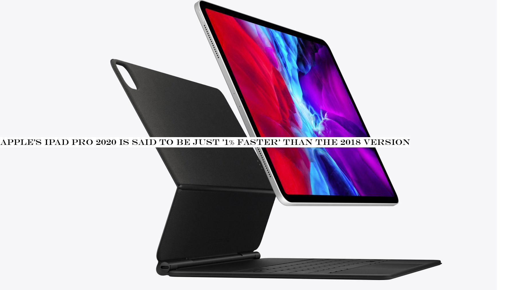Apple's iPad Pro 2020 is said to be just '1% faster' than the 2018 version