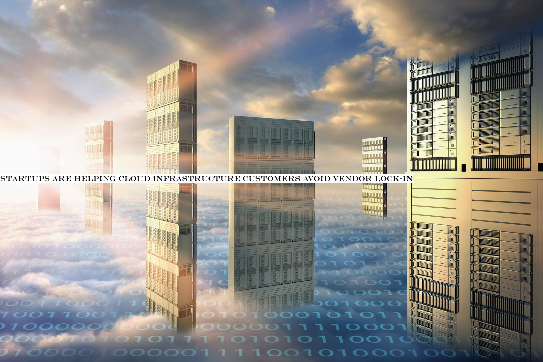 Startups are helping cloud infrastructure customers avoid vendor lock-in