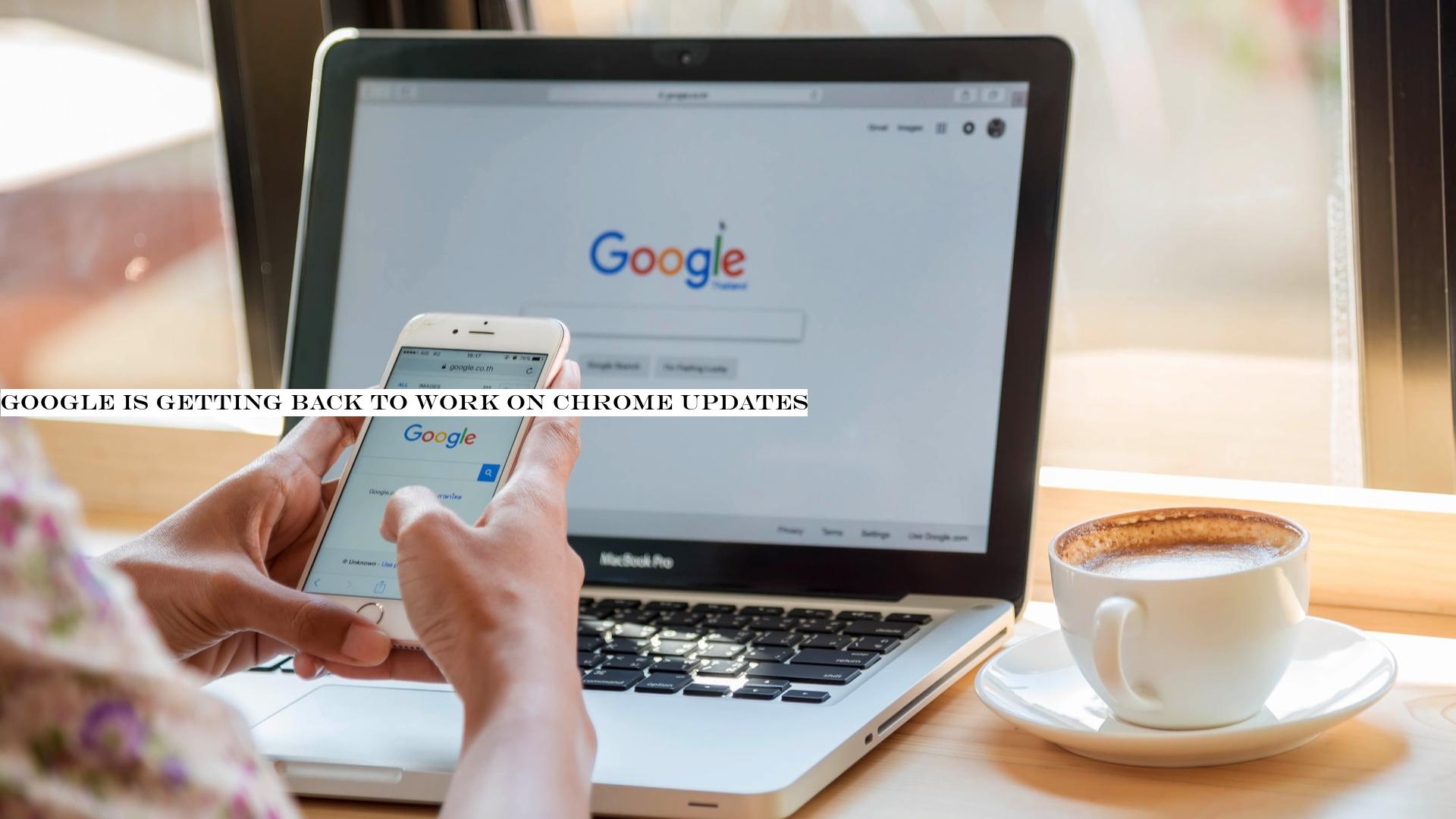 Google is getting back to work on Chrome updates