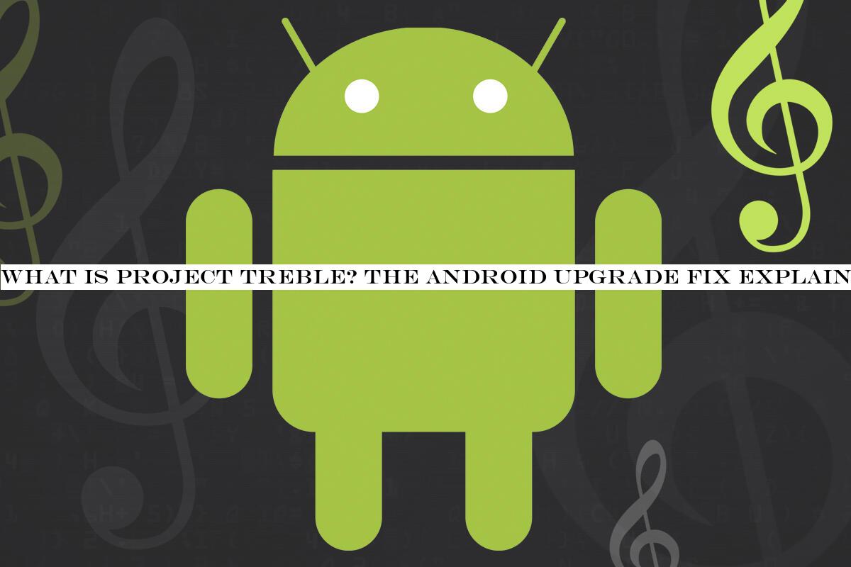 What is Project Treble? The Android upgrade fix explained