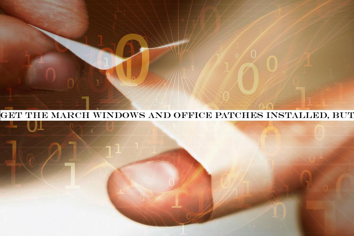 Get the March Windows and Office patches installed, but watch out for known bugs