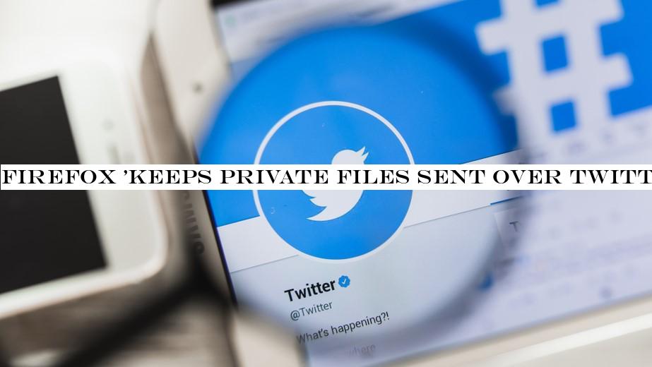 Firefox 'keeps private files sent over Twitter for a week'